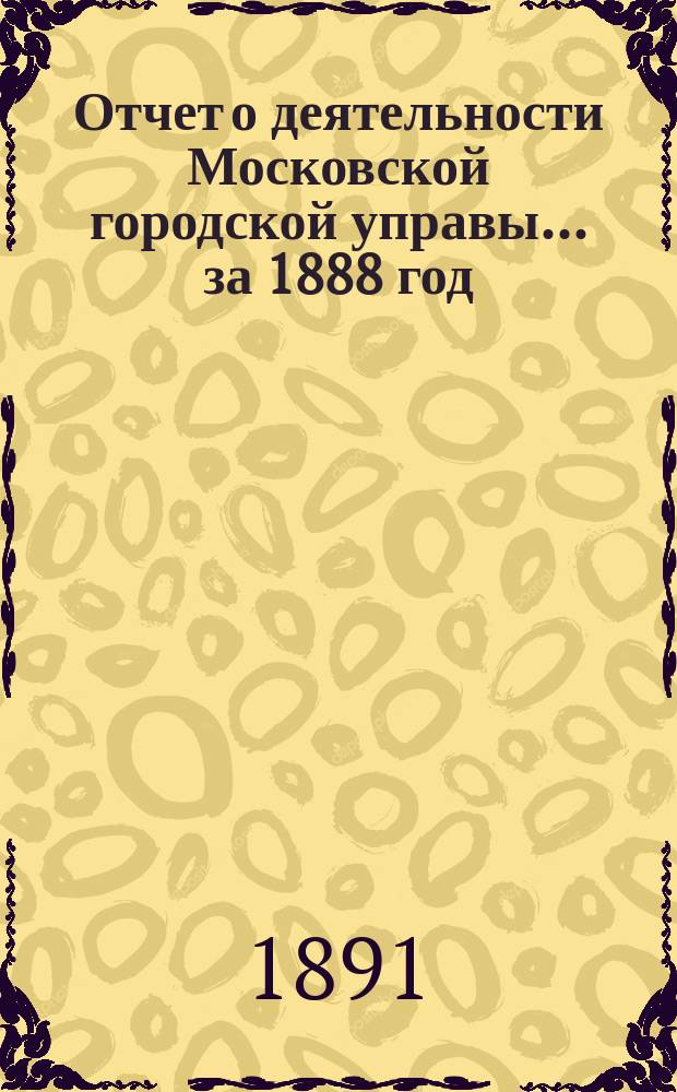 Отчет о деятельности Московской городской управы... за 1888 год
