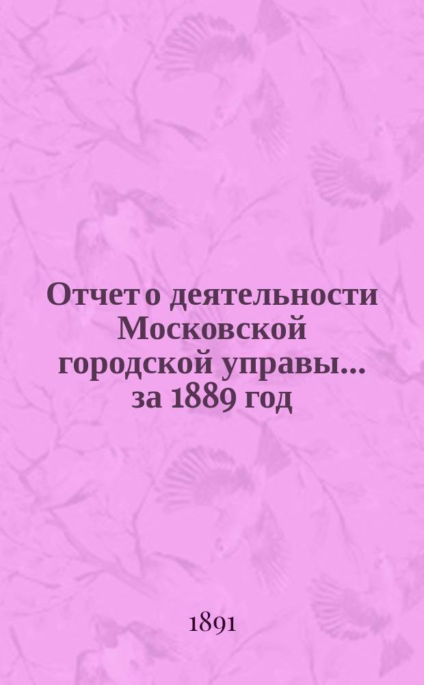 Отчет о деятельности Московской городской управы... за 1889 год