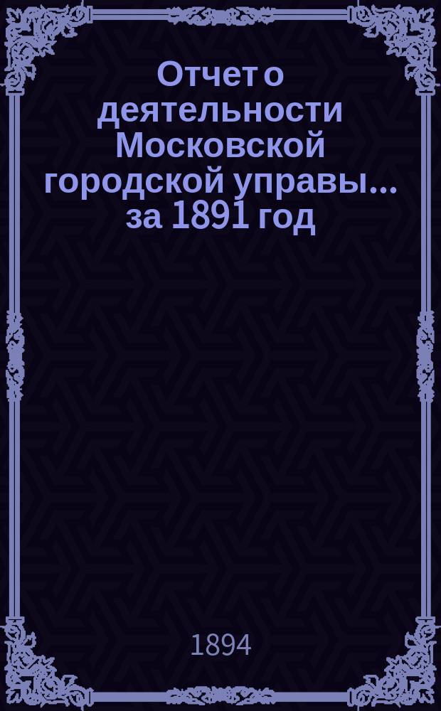 Отчет о деятельности Московской городской управы... за 1891 год