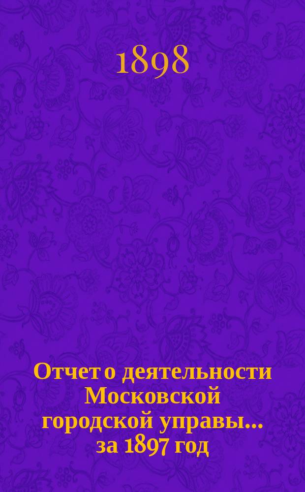 Отчет о деятельности Московской городской управы... за 1897 год