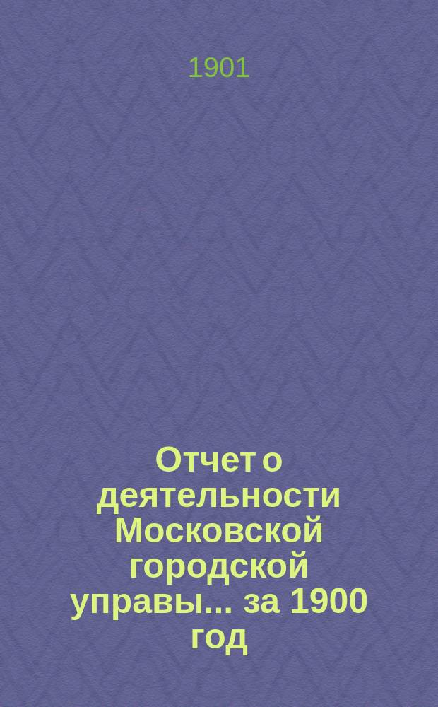 Отчет о деятельности Московской городской управы... за 1900 год