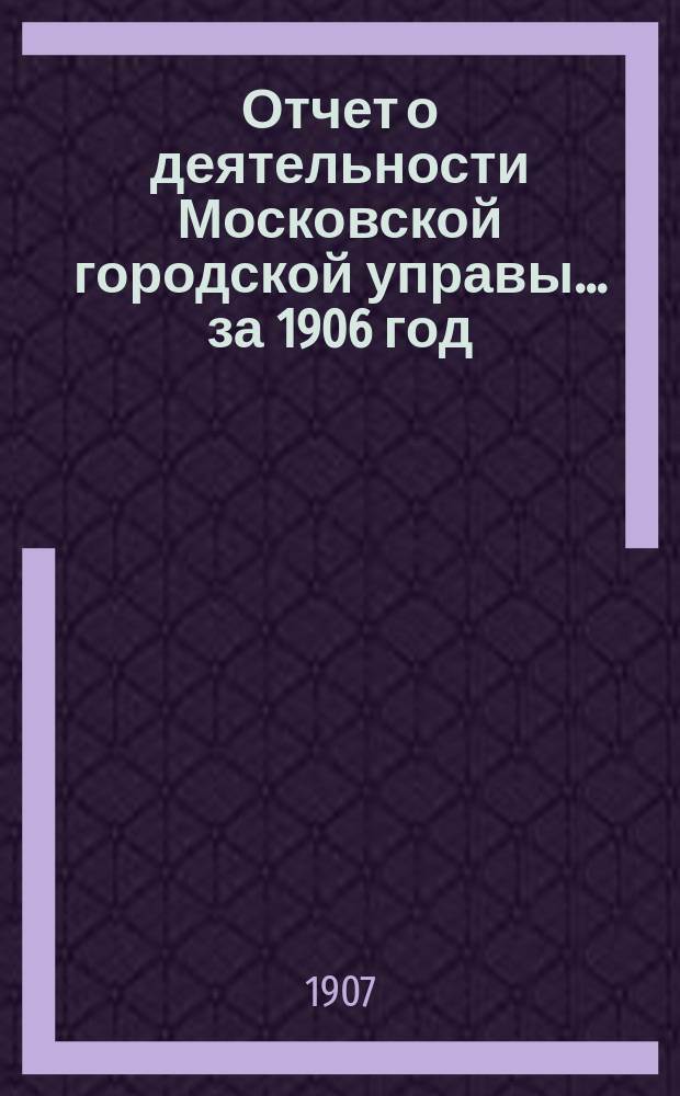 Отчет о деятельности Московской городской управы... за 1906 год