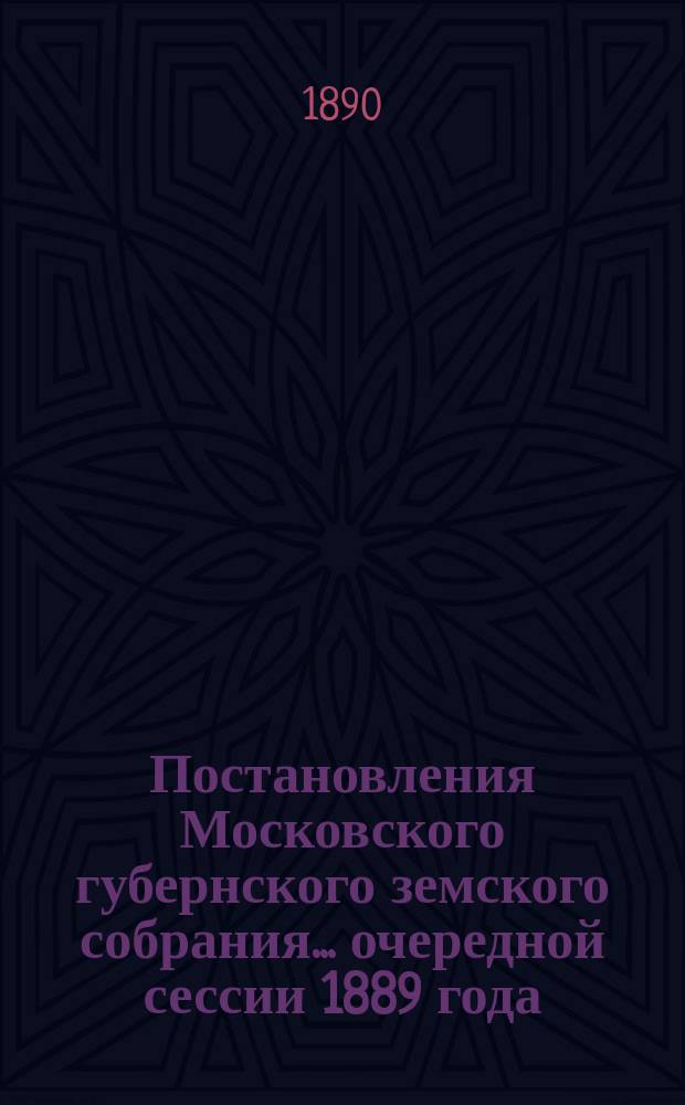 Постановления Московского губернского земского собрания... очередной сессии 1889 года