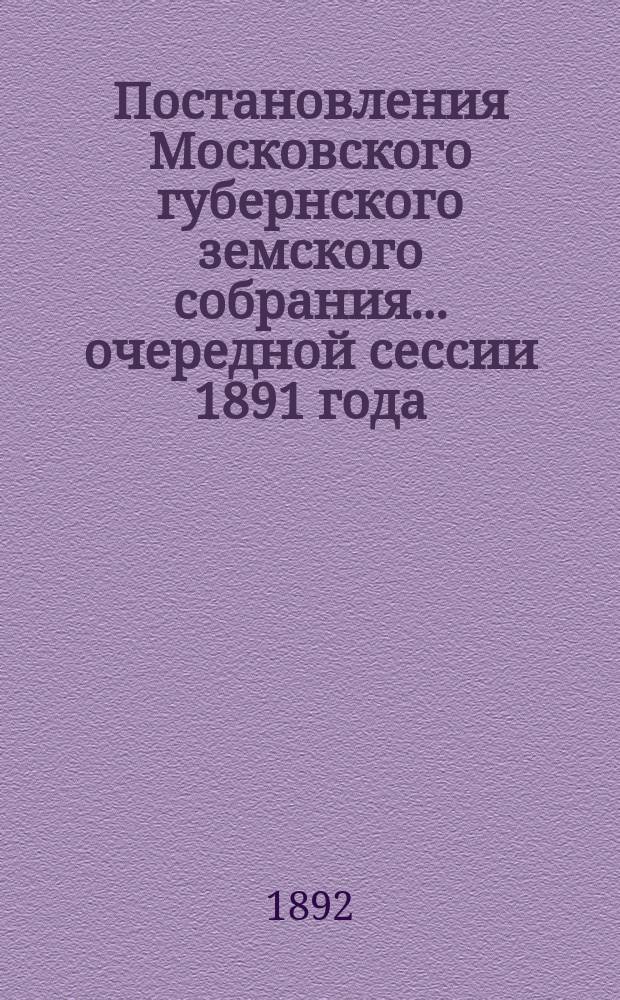 Постановления Московского губернского земского собрания... очередной сессии 1891 года
