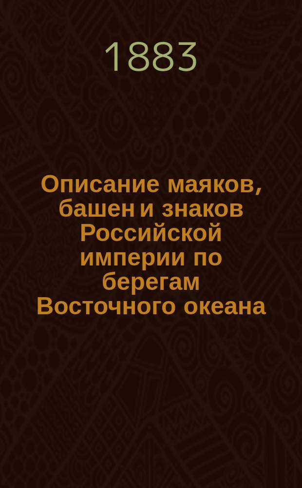 Описание маяков, башен и знаков Российской империи по берегам Восточного океана : Испр. по 1-е апр. 1883 г