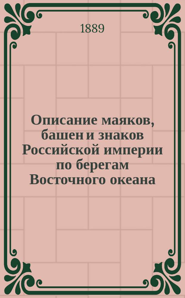 Описание маяков, башен и знаков Российской империи по берегам Восточного океана : Испр. по 1-е апр. 1889 г