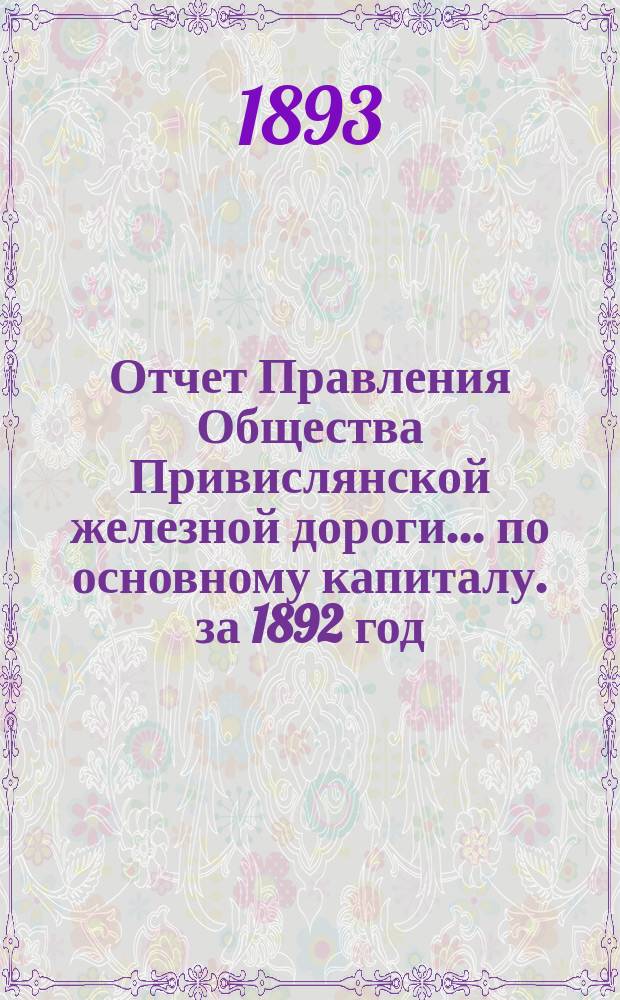Отчет Правления Общества Привислянской железной дороги... по основному капиталу. за 1892 год