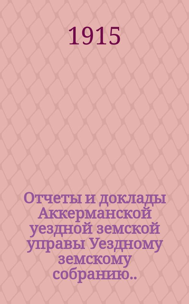 Отчеты и доклады Аккерманской уездной земской управы Уездному земскому собранию... и журналы заседаний Собрания. XLVI очередной сессии 1914 года : XLVI очередной сессии 1914 года ; Чрезвычайные уездные земские собрания 17 февраля, 19 апреля, 3 августа и 28 сентября 1914 года