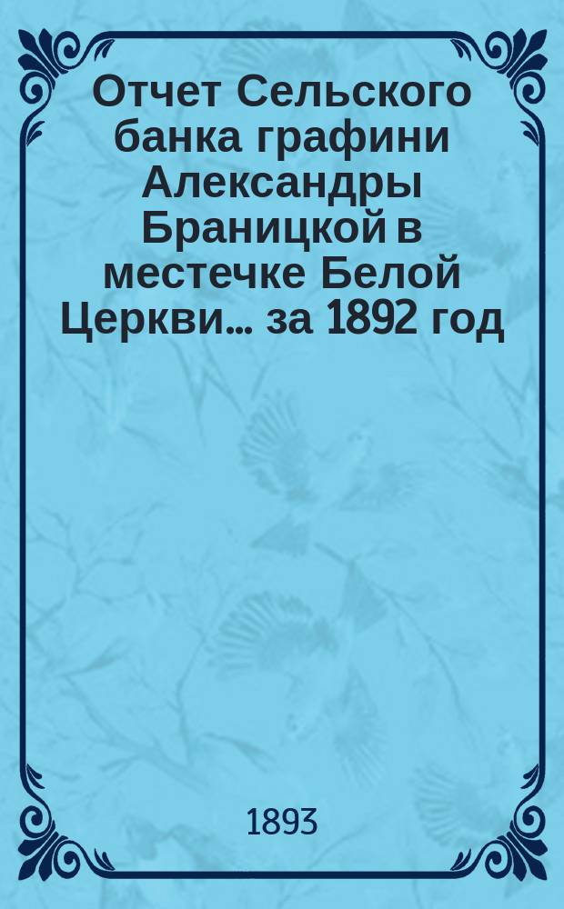 Отчет Сельского банка графини Александры Браницкой в местечке Белой Церкви... ... за 1892 год