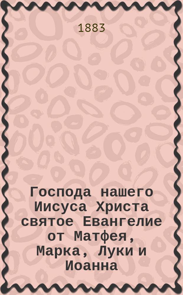 Господа нашего Иисуса Христа святое Евангелие от Матфея, Марка, Луки и Иоанна : На слав. и рус. наречии