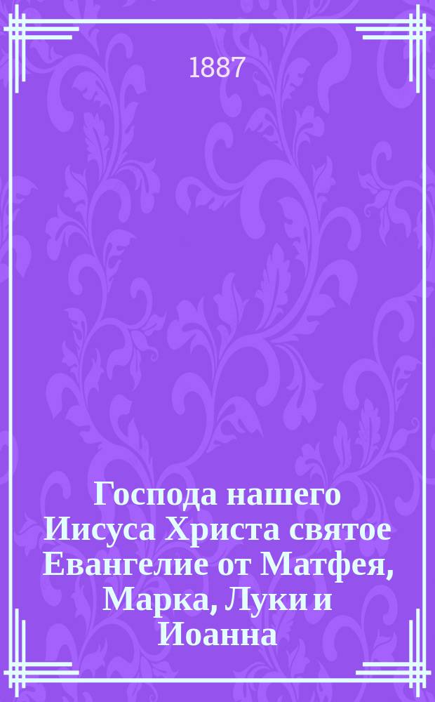 Господа нашего Иисуса Христа святое Евангелие от Матфея, Марка, Луки и Иоанна : На слав. и рус. наречии