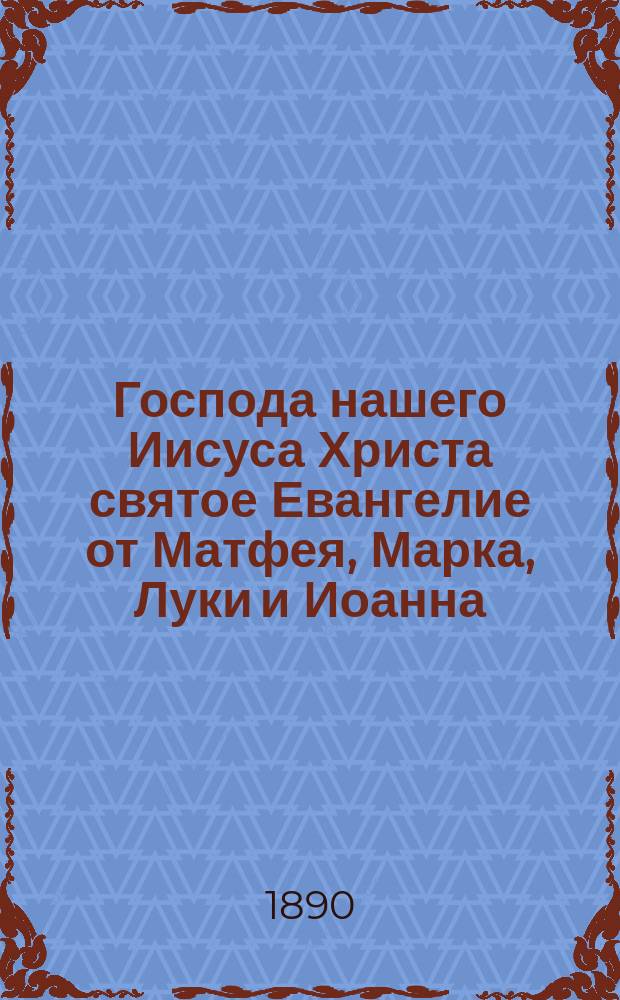 Господа нашего Иисуса Христа святое Евангелие от Матфея, Марка, Луки и Иоанна : На слав. и рус. наречии