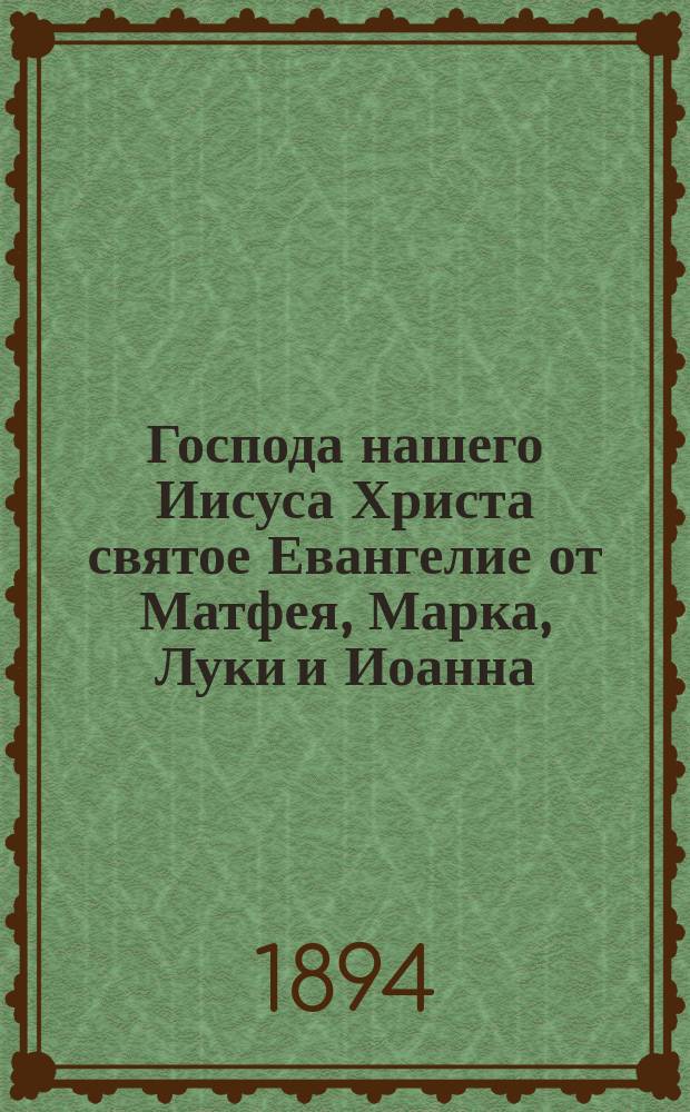 Господа нашего Иисуса Христа святое Евангелие от Матфея, Марка, Луки и Иоанна : На слав. и рус. наречии