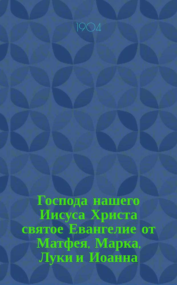Господа нашего Иисуса Христа святое Евангелие от Матфея, Марка, Луки и Иоанна : На слав. и рус. наречии