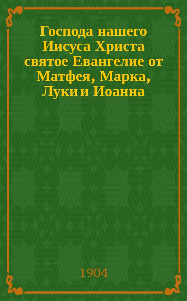 Господа нашего Иисуса Христа святое Евангелие от Матфея, Марка, Луки и Иоанна : На слав. и рус. наречии