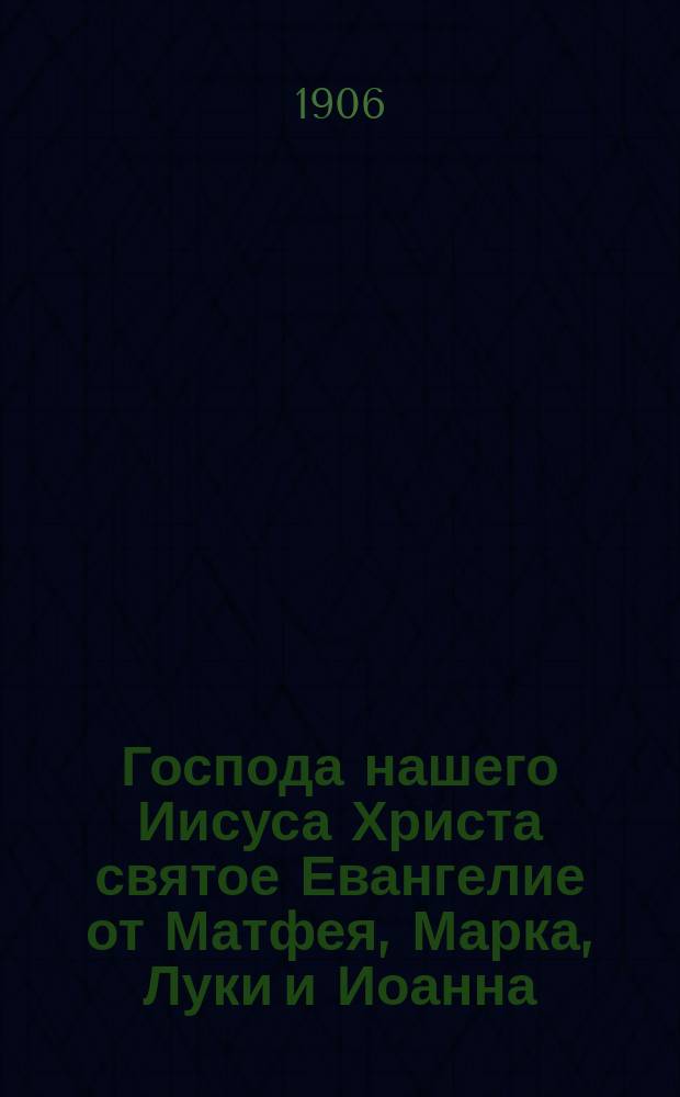 Господа нашего Иисуса Христа святое Евангелие от Матфея, Марка, Луки и Иоанна : На слав. и рус. наречии