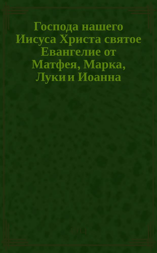 Господа нашего Иисуса Христа святое Евангелие от Матфея, Марка, Луки и Иоанна : На слав. и рус. наречии