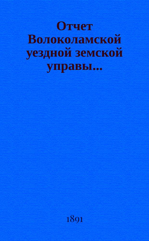 Отчет Волоколамской уездной земской управы.. : С прил. за 1890 год