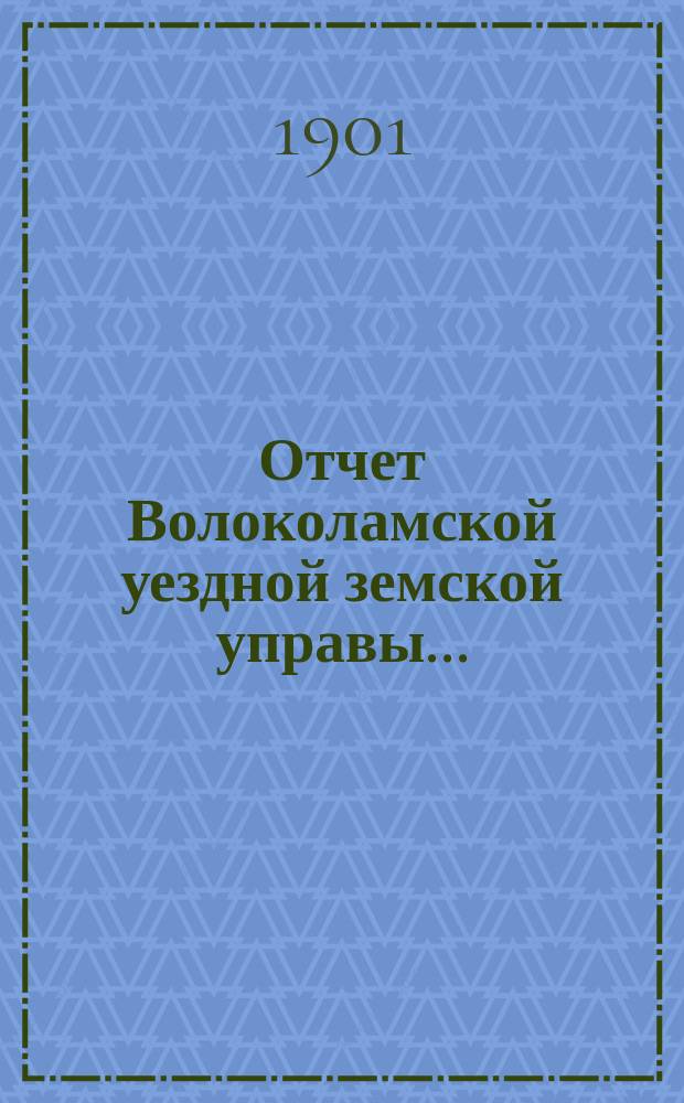 Отчет Волоколамской уездной земской управы.. : С прил. за 1900 г.