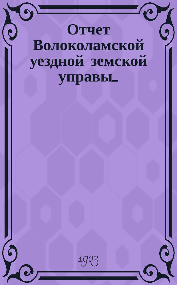Отчет Волоколамской уездной земской управы.. : С прил. за 1902 г.