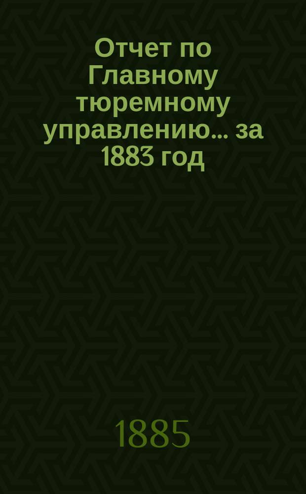 Отчет по Главному тюремному управлению ... за 1883 год