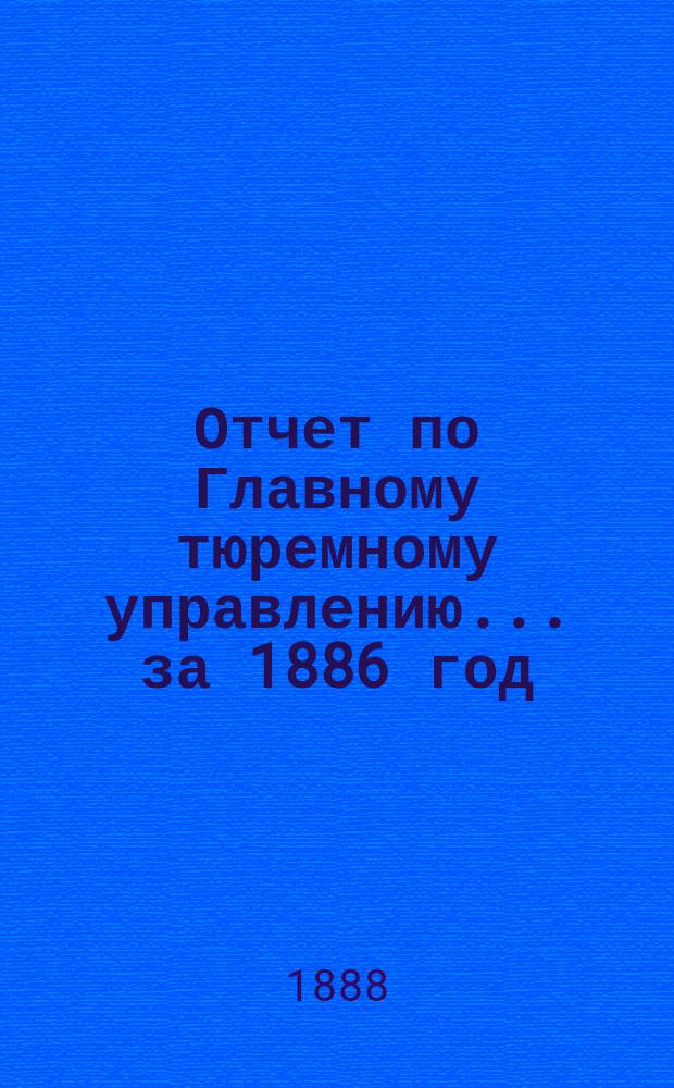 Отчет по Главному тюремному управлению ... за 1886 год