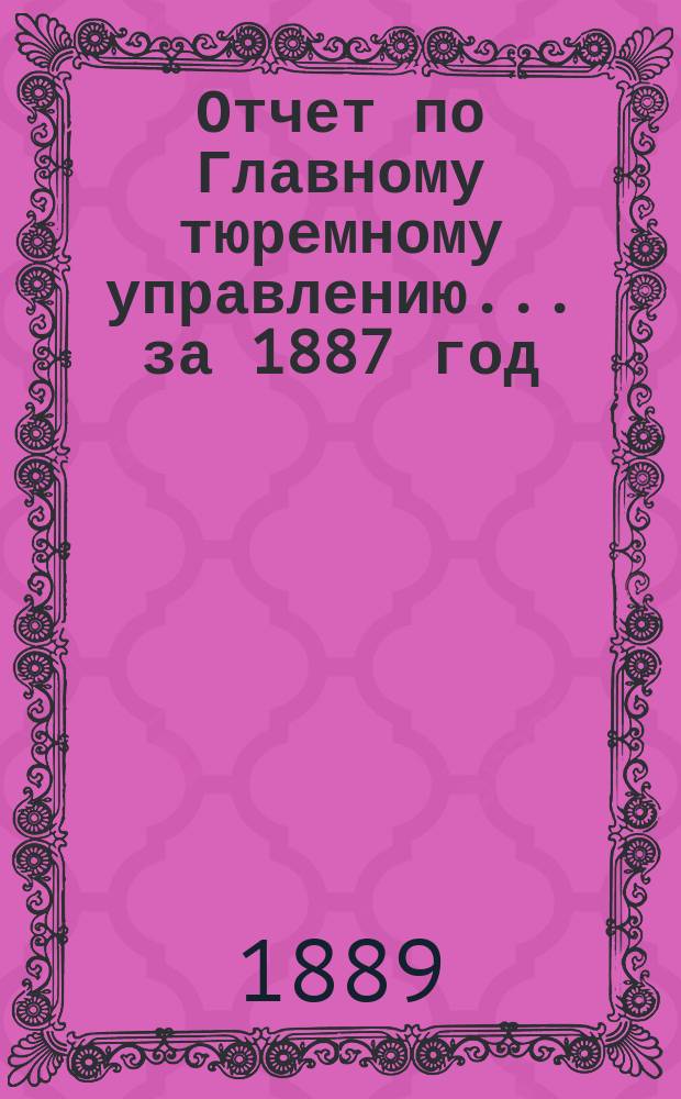 Отчет по Главному тюремному управлению ... за 1887 год