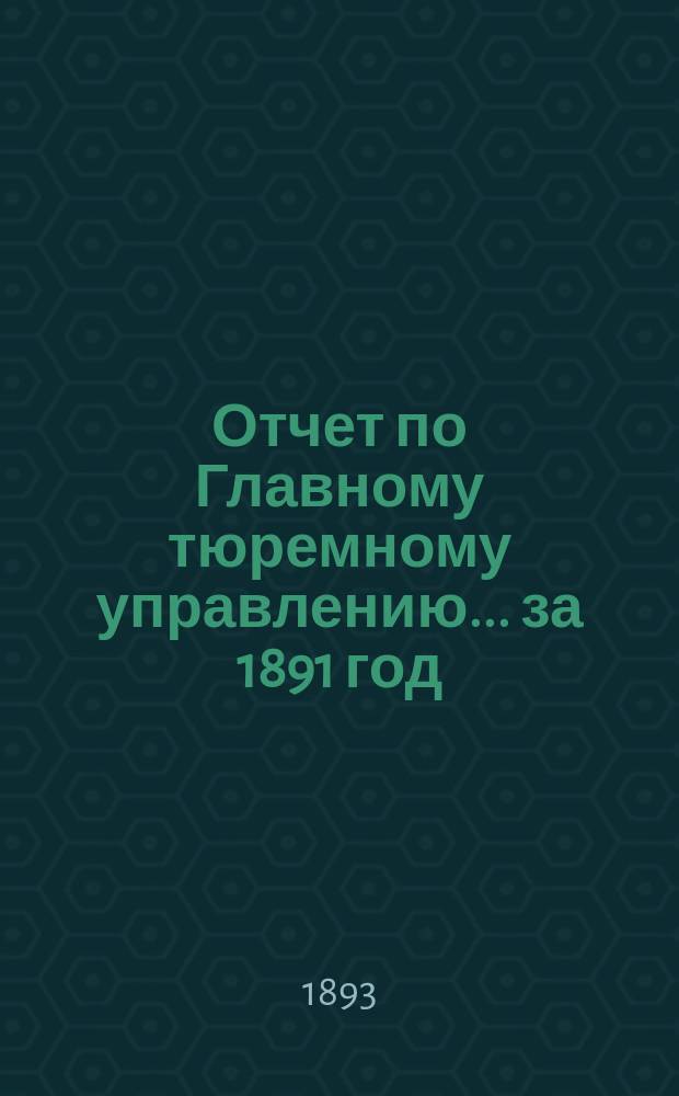 Отчет по Главному тюремному управлению ... за 1891 год