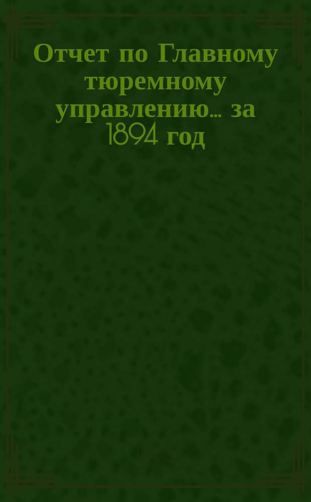 Отчет по Главному тюремному управлению ... за 1894 год