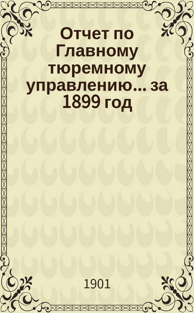 Отчет по Главному тюремному управлению ... за 1899 год