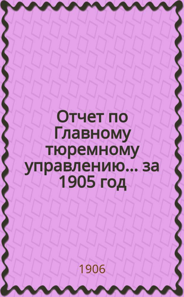 Отчет по Главному тюремному управлению ... за 1905 год