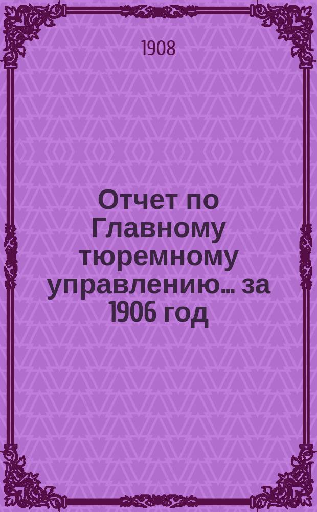 Отчет по Главному тюремному управлению ... за 1906 год