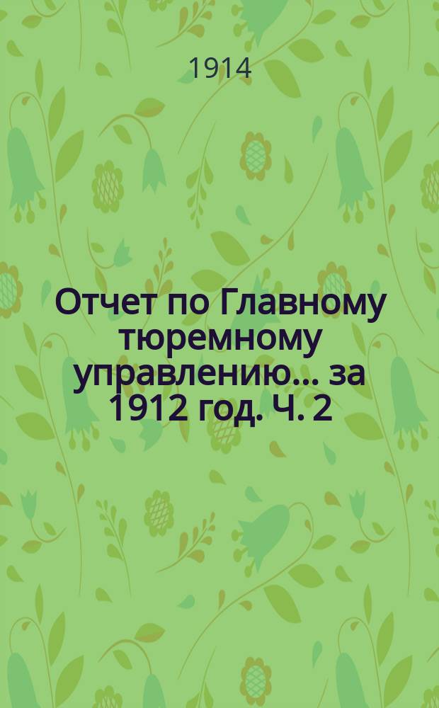Отчет по Главному тюремному управлению ... за 1912 год. Ч. 2
