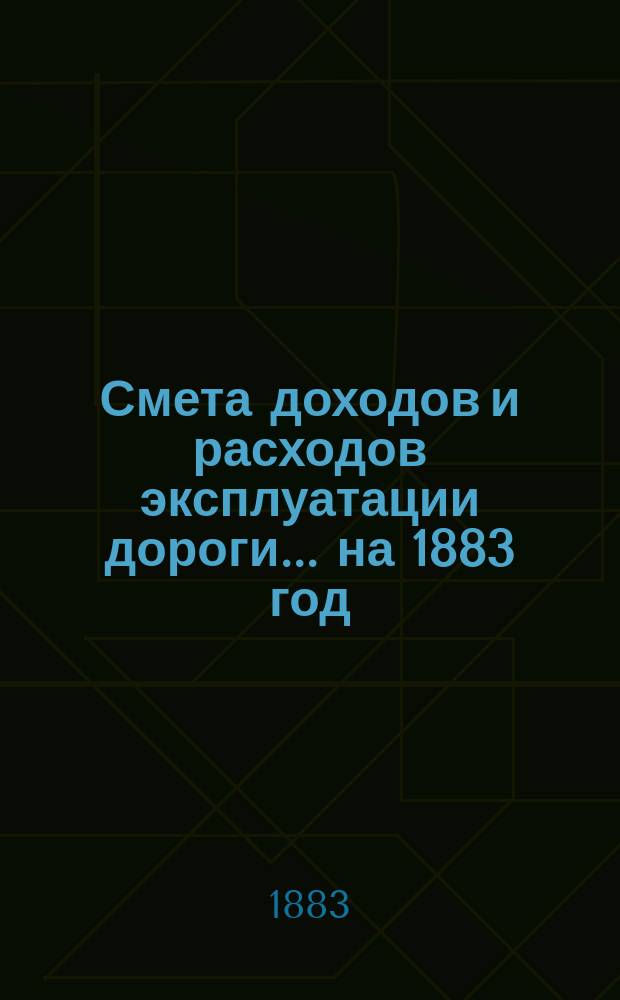 Смета доходов и расходов эксплуатации дороги... ... на 1883 год