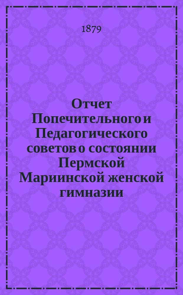 Отчет Попечительного и Педагогического советов о состоянии Пермской Мариинской женской гимназии... за 1878 год