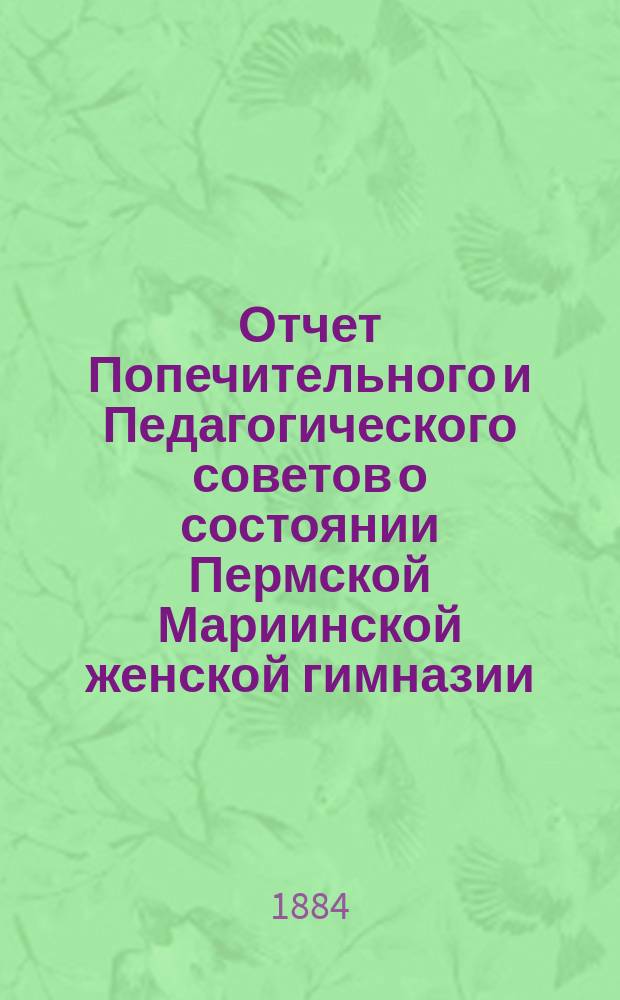 Отчет Попечительного и Педагогического советов о состоянии Пермской Мариинской женской гимназии... за 1883 год