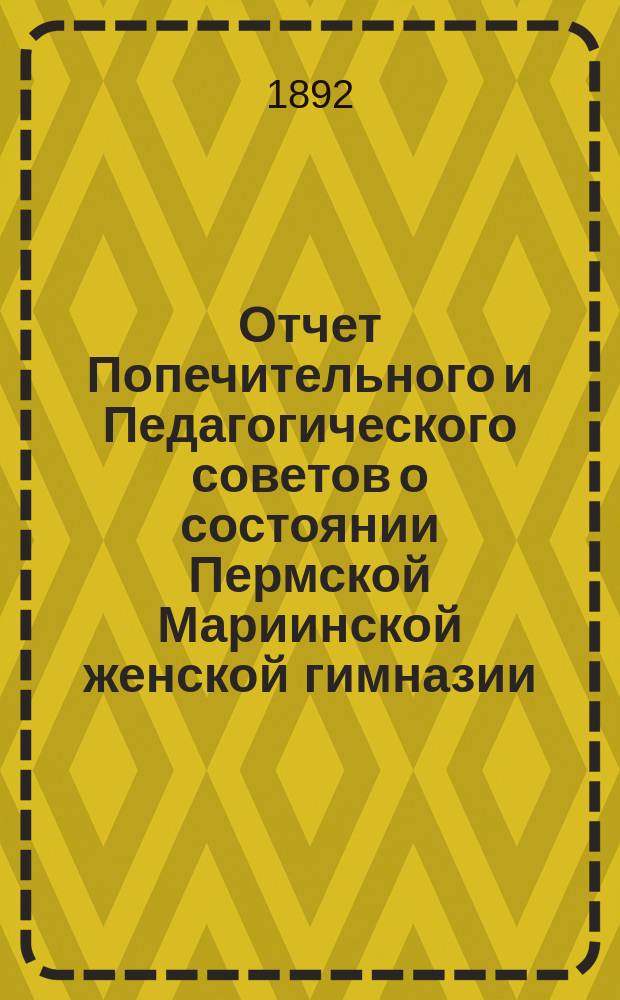 Отчет Попечительного и Педагогического советов о состоянии Пермской Мариинской женской гимназии... за 1891 год