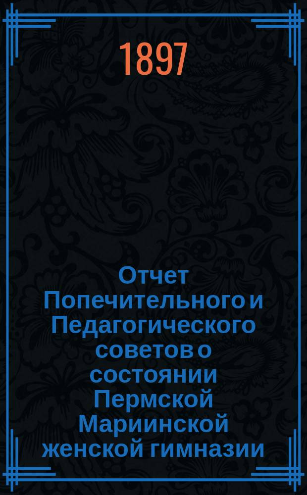 Отчет Попечительного и Педагогического советов о состоянии Пермской Мариинской женской гимназии... за 1896 год