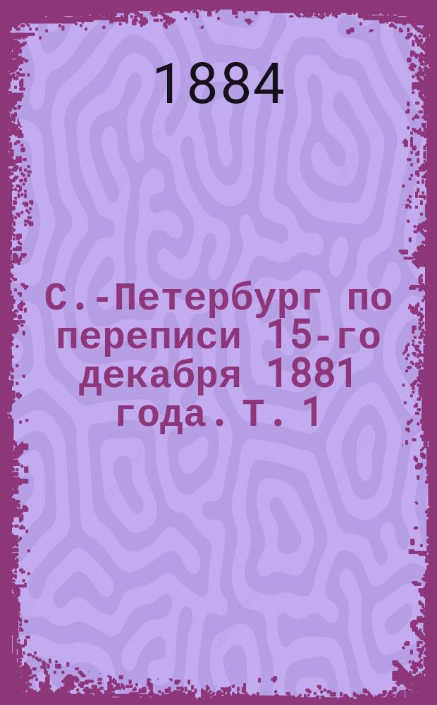 С.-Петербург по переписи 15-го декабря 1881 года. Т. 1 : Население