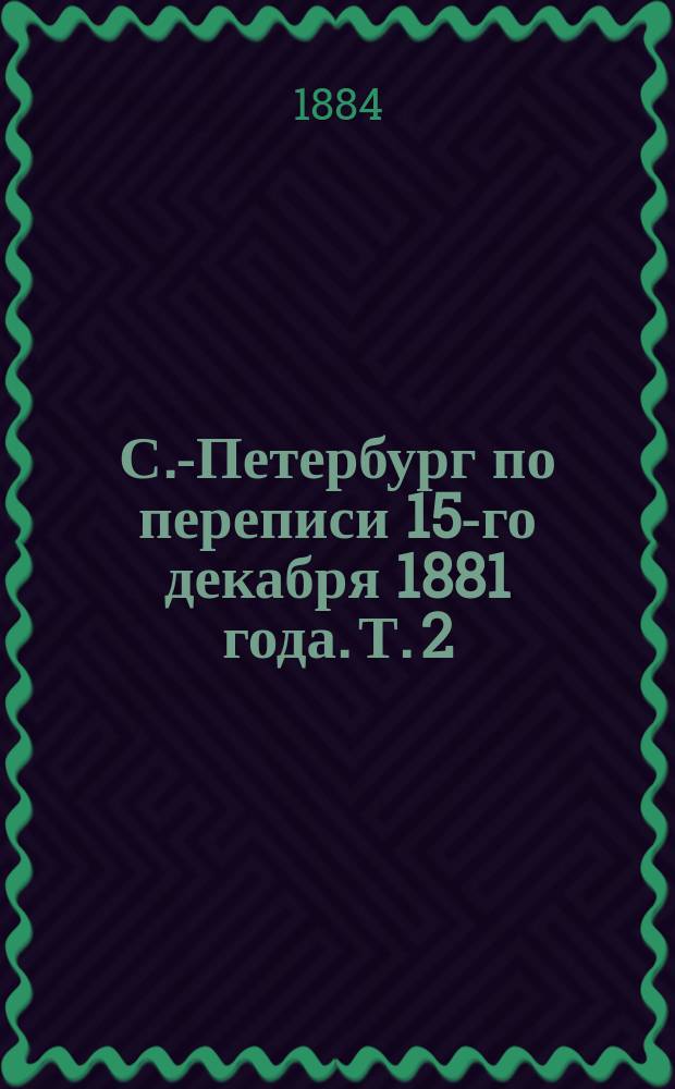 С.-Петербург по переписи 15-го декабря 1881 года. Т. 2 : Квартиры