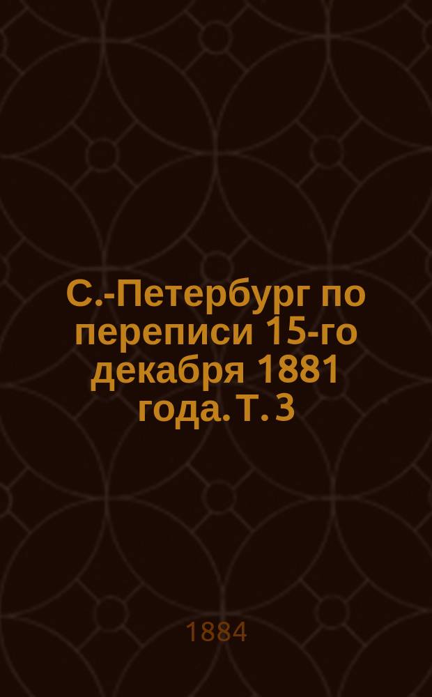 С.-Петербург по переписи 15-го декабря 1881 года. Т. 3 : Дворовые места