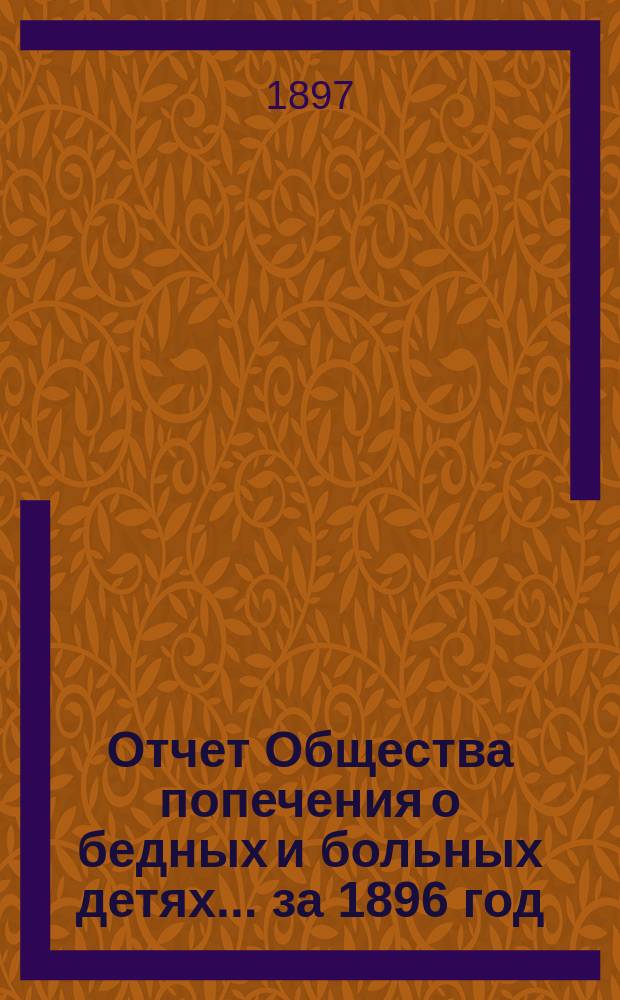Отчет Общества попечения о бедных и больных детях... ... за 1896 год