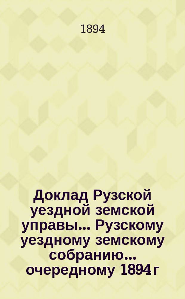 Доклад Рузской уездной земской управы... [Рузскому уездному земскому собранию]... очередному 1894 г. : [Отдельные доклады по частным вопросам]