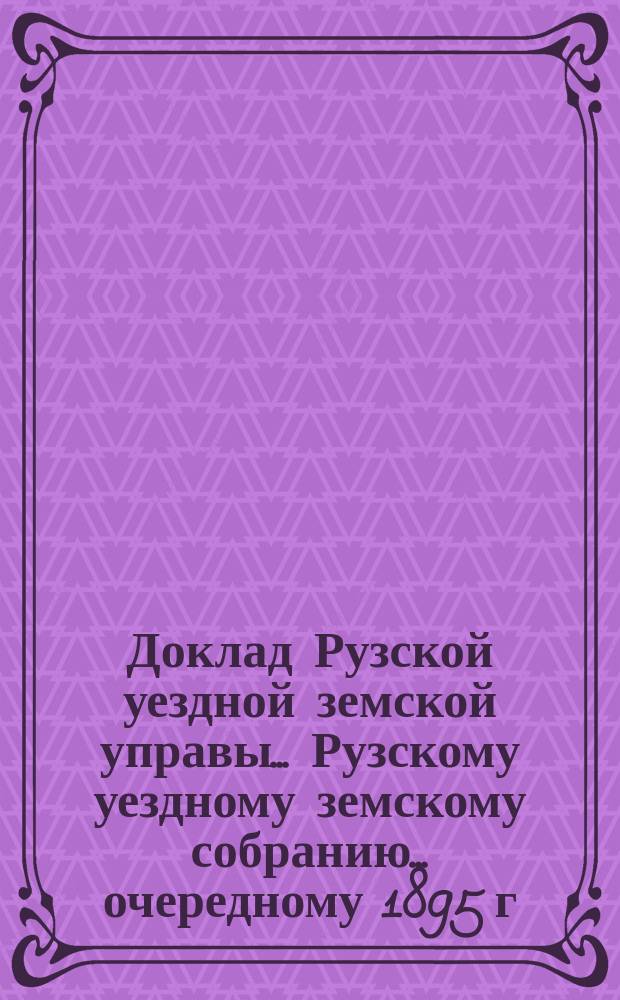 Доклад Рузской уездной земской управы... [Рузскому уездному земскому собранию]... очередному 1895 г. : По содействию сельскому хозяйству и кустарным промыслам в уезде