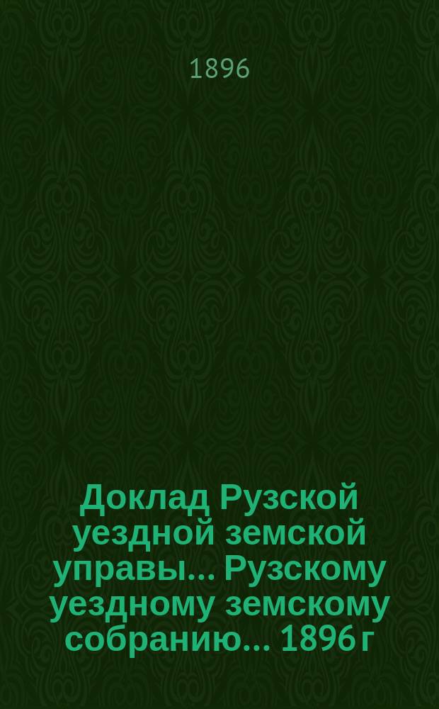 Доклад Рузской уездной земской управы... [Рузскому уездному земскому собранию]... 1896 г. : О состоянии медицинской части
