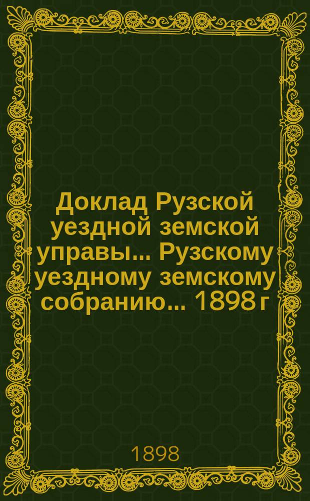Доклад Рузской уездной земской управы... [Рузскому уездному земскому собранию]... [1898 г.] : По содействию сельскому хозяйству за 1897-98 год