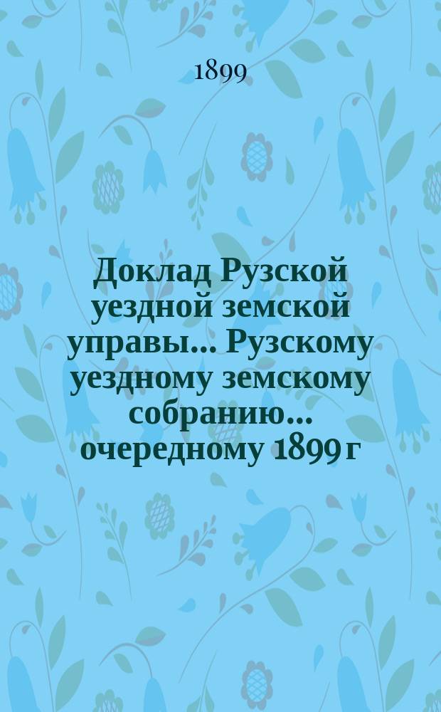 Доклад Рузской уездной земской управы... [Рузскому уездному земскому собранию]... очередному 1899 г. : По медицинской части