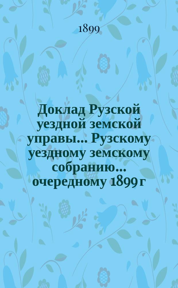 Доклад Рузской уездной земской управы... [Рузскому уездному земскому собранию]... очередному 1899 г. : По медицинской части