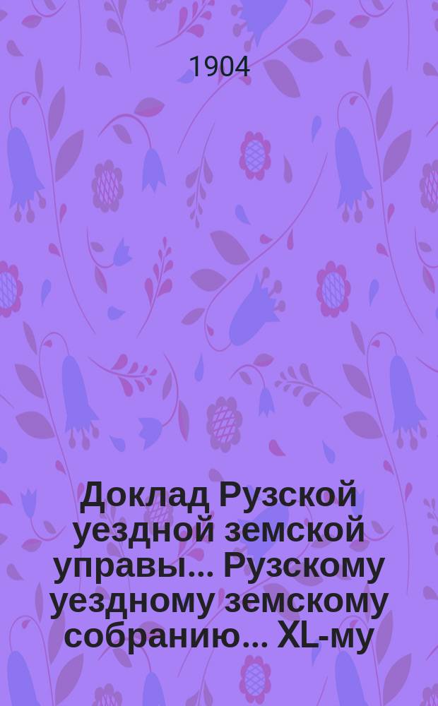 Доклад Рузской уездной земской управы... [Рузскому уездному земскому собранию]... XL-му, очередной сессии 1904 г. : О народном образовании
