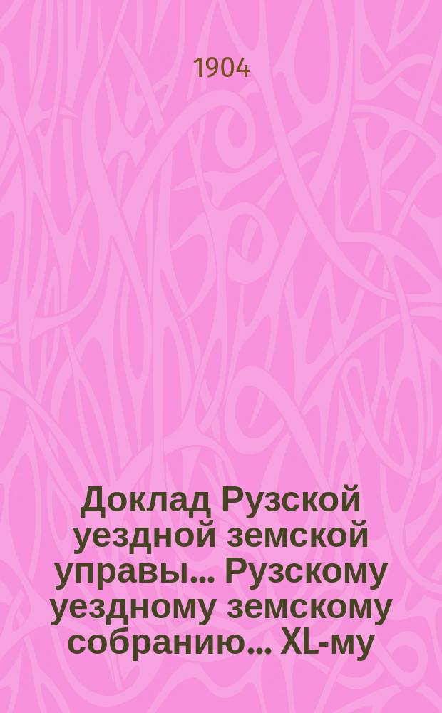 Доклад Рузской уездной земской управы... [Рузскому уездному земскому собранию]... XL-му, очередной сессии 1904 г. : По дорожной части